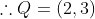 \therefore Q= \left ( 2,3 \right )