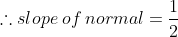 \therefore slope\: of\: normal= \frac{1}{2}