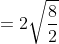 = 2\sqrt{\frac{8}{2}}