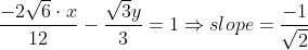 \frac{-2\sqrt{6}\cdot x}{12}-\frac{\sqrt{3}y}{3}= 1\Rightarrow slope= \frac{-1}{\sqrt{2}}