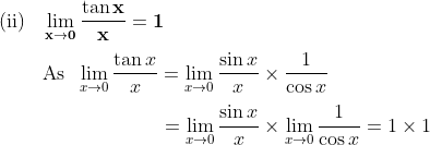 \\\mathbf{\text{(ii)}\;\;\;\lim_{x\rightarrow 0}\frac{\tan x}{x}=1} \\\\\text{\;\;\;\;\;\;\;\;As}\;\;\lim_{x\rightarrow 0}\frac{\tan x}{x}=\lim_{x\rightarrow 0}\frac{\sin x}{x}\times\frac{1}{\cos x}\\\\\text{\;\;\;\;\;\;\;\;}\;\;\;\;\;\;\;\;\;\;\;\;\;\;\;\;\;\;\;\;\;=\lim_{x\rightarrow 0}\frac{\sin x}{x}\times\lim_{x\rightarrow 0}\frac{1}{\cos x}=1\times 1