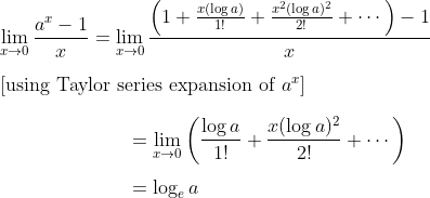 \\ \lim _{x \rightarrow 0} \frac{a^{x}-1}{x}=\lim _{x \rightarrow 0} \frac{\left(1+\frac{x(\log a)}{1 !}+\frac{x^{2}(\log a)^{2}}{2 !}+\cdots\right)-1}{x} \\\\\text{[using Taylor series expansion of }a^x]\\\\\text{}\;\;\;\;\;\;\;\;\;\;\;\;\;\;\;\;\;\;\;\;\;\;\;=\lim _{x \rightarrow 0}\left(\frac{\log a}{1 !}+\frac{x(\log a)^{2}}{2 !}+\cdots\right)\\\\\text{}\;\;\;\;\;\;\;\;\;\;\;\;\;\;\;\;\;\;\;\;\;\;\;=\log_ea