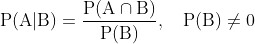 \mathrm{P}(\mathrm{A} | \mathrm{B})=\frac{\mathrm{P}(\mathrm{A} \cap \mathrm{B})}{\mathrm{P}(\mathrm{B})}, \quad \mathrm{P}(\mathrm{B}) \neq 0