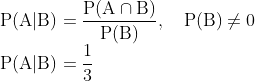 \\\mathrm{P}(\mathrm{A} | \mathrm{B})=\frac{\mathrm{P}(\mathrm{A} \cap \mathrm{B})}{\mathrm{P}(\mathrm{B})}, \quad \mathrm{P}(\mathrm{B}) \neq 0\\\mathrm{P(A|B)=\frac{1}{3}}