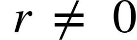 {"mathml":"<math style=\"font-family:stix;font-size:16px;\" xmlns=\"http://www.w3.org/1998/Math/MathML\"><mstyle mathsize=\"16px\"><mo> </mo><mi>r</mi><mo> </mo><mo>≠</mo><mo> </mo><mn>0</mn></mstyle></math>","truncated":false}