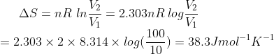 \Delta S=nR\ ln\frac{V_2}{V_1}=2.303nR \:log \frac{V_2}{V_1}\\ =2.303\times 2\times 8.314\times log(\frac{100}{10})=38.3Jmol^{-1}K^{-1}