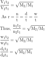 \\\mathrm{\frac{V_{1} t_{2}}{V_{2} t_{1}}=\sqrt{M_{2} / M_{1}}}\\\\\mathrm{\text { As } r=\frac{n}{t}=\frac{d}{t}=\frac{w}{t}}\\\\\mathrm{Thus,\: \frac{n_{1} t_{2}}{n_{2} t_{1}}=\sqrt{M_{2} / M_{1}}}\\\\\mathrm{\frac{w_{1} t_{2}}{w_{2} t_{1}}=\sqrt{M_{2} / M_{1}}}\\\\\mathrm{\frac{\mathrm{d}_{1} \mathrm{t}_{2}}{\mathrm{d}_{2} \mathrm{t}_{1}}=\sqrt{\mathrm{M}_{2} / \mathrm{M}_{1}}}