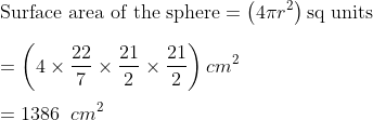 \\ \text{Surface area of the sphere} =\left(4 \pi r^{2}\right) \text{sq units} \\\\ =\left(4 \times \frac{22}{7} \times \frac{21}{2} \times \frac{21}{2}\right) cm ^{2} \\\\=1386\;\; cm ^{2}