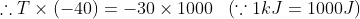 \therefore T\times \left ( -40 \right )= -30\times 1000\:\:\:\left ( \because 1kJ=1000J \right )