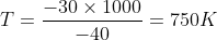 T=\frac{-30\times 1000}{-40}=750K