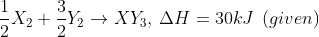 \frac{1}{2}X_{2}+\frac{3}{2}Y_{2}\rightarrow XY_{3},\:\Delta H= 30kJ \:\:(given)