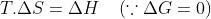 T.\Delta S=\Delta H\:\:\:\:\left ( \because \Delta G=0 \right )