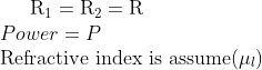 \mathrm{R}_{1}=\mathrm{R}_{2}=\mathrm{R} \\ Power= P \\ \text{Refractive index is assume} (\mu_{l})