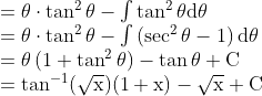 \begin{array}{l} =\theta \cdot \tan ^{2} \theta-\int \tan ^{2} \theta \mathrm{d} \theta \\ =\theta \cdot \tan ^{2} \theta-\int\left(\sec ^{2} \theta-1\right) \mathrm{d} \theta \\ =\theta\left(1+\tan ^{2} \theta\right)-\tan \theta+\mathrm{C} \\ =\tan ^{-1}(\sqrt{\mathrm{x}})(1+\mathrm{x})-\sqrt{\mathrm{x}}+\mathrm{C} \end{array}