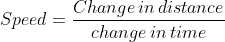 Speed = \frac{Change\, in \, distance}{change \, in\, time}