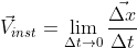 \vec{V}_{inst}= \lim_{\Delta t\rightarrow 0}\frac{\vec{\Delta x}}{\Delta t}