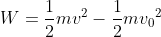 W=\frac{1}{2}mv^{2}-\frac{1}{2}mv{_{0}}^{2}