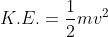 K.E. = \frac{1}{2}mv^{2}