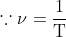 \mathrm{\because\nu = \frac{1}{T}}