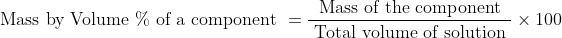 \text {Mass by Volume } \% \text { of a component }=\frac{\text { Mass of the component }}{\text { Total volume of solution }} \times 100