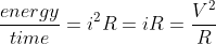 \frac{energy}{time}=i^2R=iR=\frac{V^2}{R}