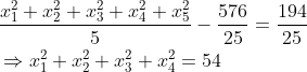 \begin{aligned} & \frac{x_1^2+x_2^2+x_3^2+x_4^2+x_5^2}{5}-\frac{576}{25}=\frac{194}{25} \\ & \Rightarrow x_1^2+x_2^2+x_3^2+x_4^2=54 \end{aligned}