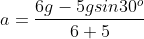 a=\frac{6g-5gsin30^{o}}{6+5}