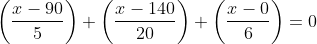 \left(\frac{x-90}{5}\right)+\left(\frac{x-140}{20}\right)+\left(\frac{x-0}{6}\right)=0