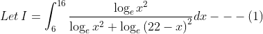 Let\, I= \int_{6}^{16}\frac{\log_{e} x^{2} }{\log_{e}x^{2}+\log_{e}\left ( 22-x \right )^{2}}dx ---\left ( 1 \right )