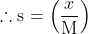 {\therefore \mathrm{s}= \left ( \frac{x}{\mathrm{M}} \right )}