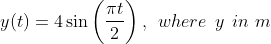 y ( t ) = 4 \sin \left (\frac{ \pi t}{2} \right ) , \: \: where \: \: y \: \: in \, \, m