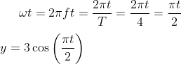 \omega t = 2 \pi f t = \frac{2 \pi t }{T} = \frac{2 \pi t }{4} = \frac{\pi t }{2} \\\\ y = 3 \cos \left ( \frac{\pi t }{2} \right )