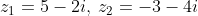 z_{1}= 5-2i,\: z_{2}= -3-4i