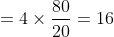 =4\times \frac{80 }{20}=16