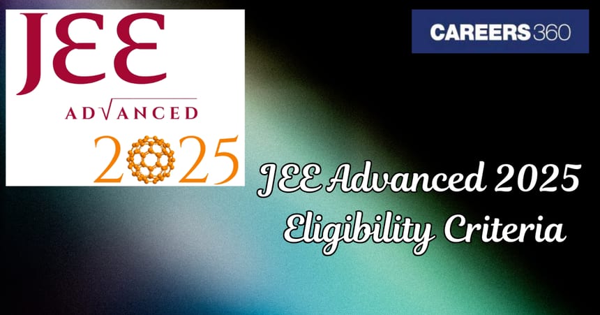 JEE Advanced Eligibility Criteria 2025 (Revised) - Number of Attempts, Age Limit, Qualification