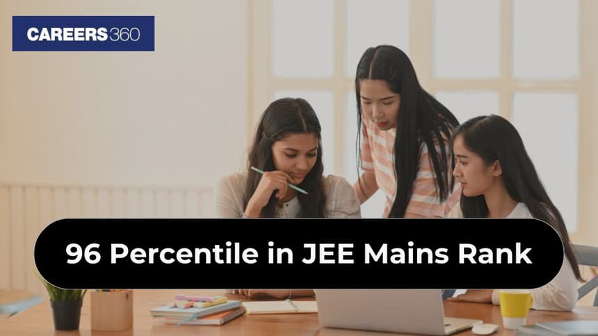 96 Percentile in JEE Mains Rank: Marks Required, Colleges & Admission Chances