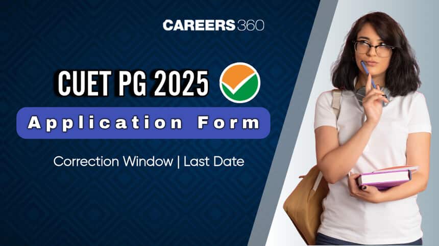 CUET PG Application Form 2025, Correction Window (Open): Last Date, Fees, Documents Required