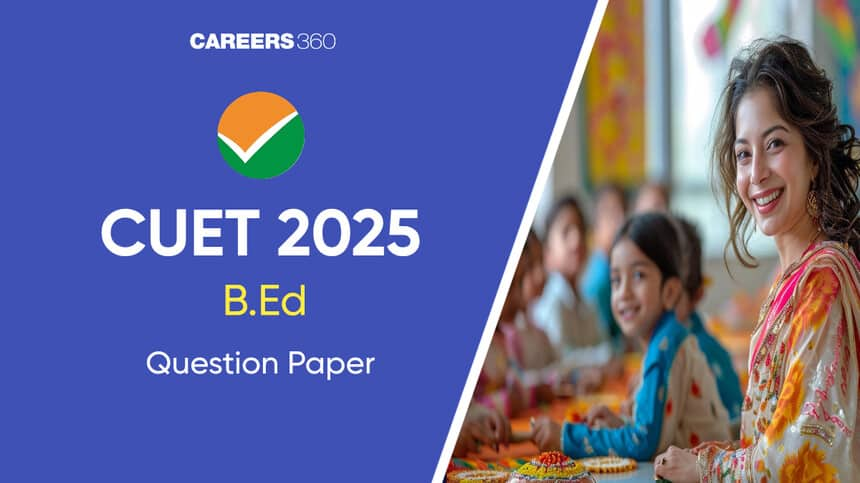 CUET BEd Question Paper 2025 with Solution PDF: Download Here