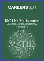 ISC 12th Mathematics Specimen Question Paper 2022 (Semester-2)