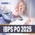 IBPS PO 2025 - Exam Dates (Out), Notification, Application form, Eligibility Criteria, Syllabus