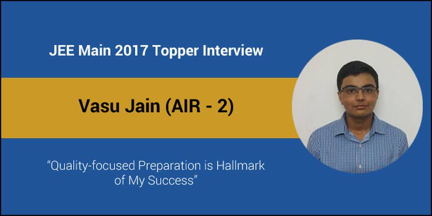 JEE Main 2017 Topper Interview - Vasu Jain (AIR - 2) - “Quality-focused Preparation is Hallmark of My Success”
