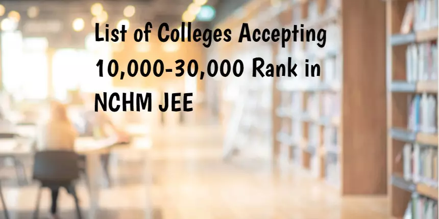 List of Colleges Accepting 10,000 - 30,000 Rank in NCHM JEE 2024