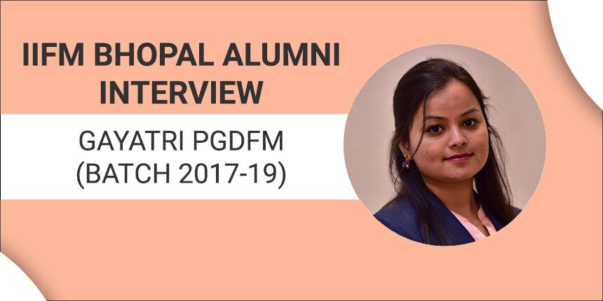 IIFM Bhopal Alumni Gayatri says, “ Life is all about being a good manager”