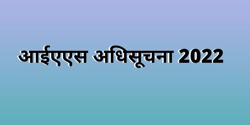आईएएस अधिसूचना 2022 (IAS Notification 2022) (जारी) - रिक्तियां (1011), प्रवेश पत्र, रिजल्ट