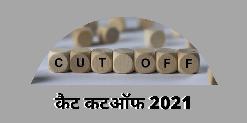 कैट कटऑफ 2021 (CAT Cutoff 2021) - आईआईएम कैट कट ऑफ और टॉप एमबीए एडमिशन कट ऑफ