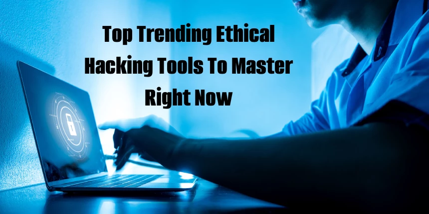 Top Trending Ethical Hacking Tools To Master Right Now