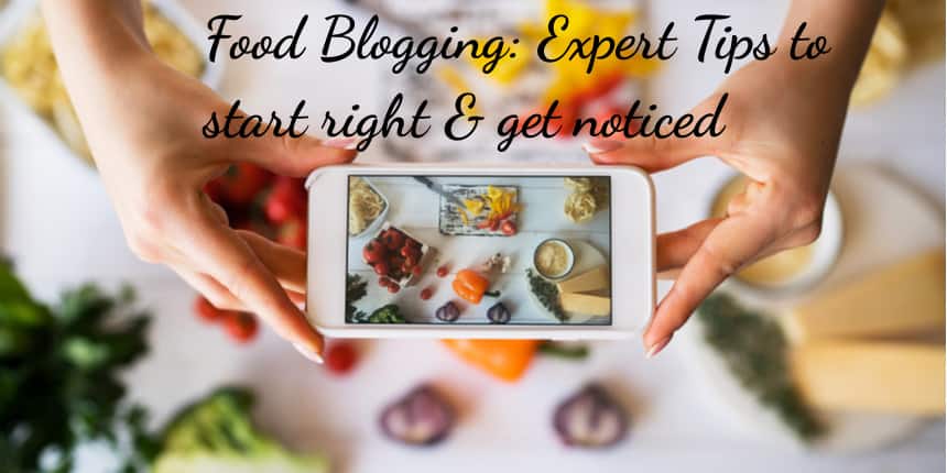 Food Blogging: Expert Tips to Start Right and get Noticed