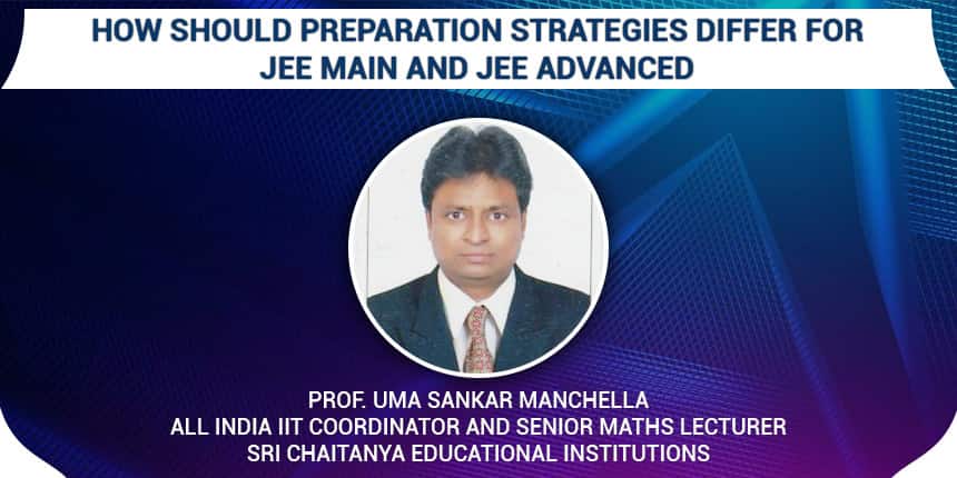 How should preparation strategies differ for JEE Main and JEE Advanced