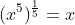 (x^5)^{\frac{1}{5}} = x